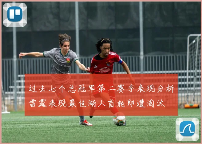 过去七个总冠军第二赛季表现分析雷霆表现最佳湖人首轮即遭淘汰