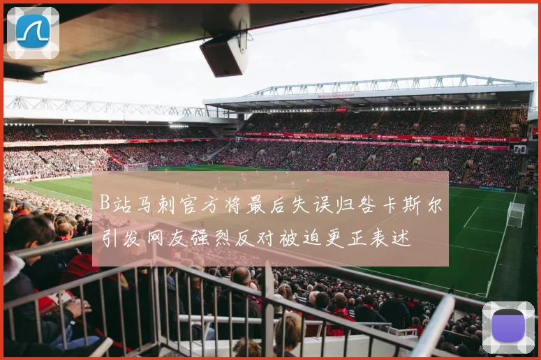 B站马刺官方将最后失误归咎卡斯尔引发网友强烈反对被迫更正表述