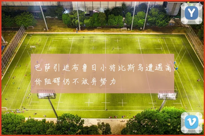 巴萨引进布鲁日小将比斯乌遭遇高价阻碍仍不放弃努力