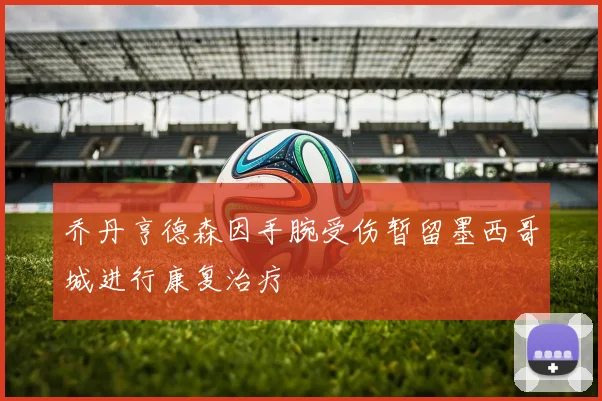 乔丹亨德森因手腕受伤暂留墨西哥城进行康复治疗