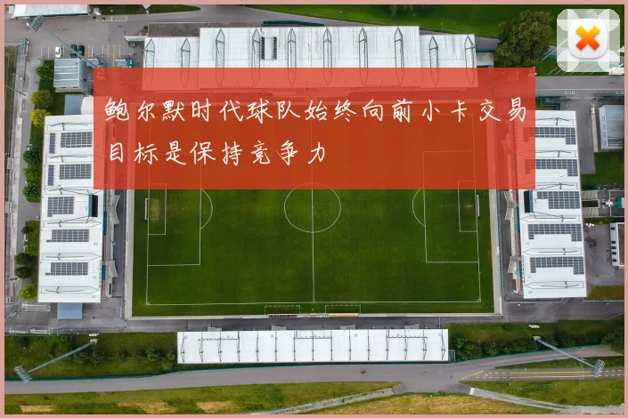 鲍尔默时代球队始终向前小卡交易目标是保持竞争力