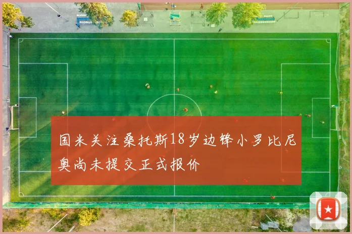 国米关注桑托斯18岁边锋小罗比尼奥尚未提交正式报价